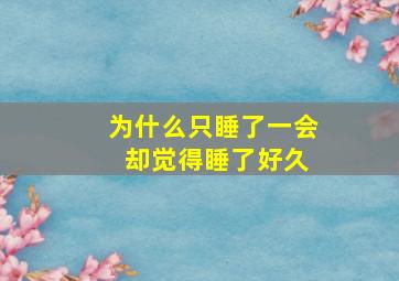 为什么只睡了一会 却觉得睡了好久